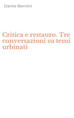 Critica e restauro. Tre conversazioni su temi urbinati
