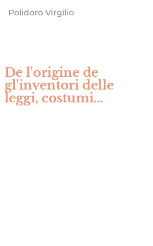 De l'origine de gl'inventori delle leggi, costumi...