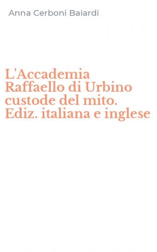 L'Accademia Raffaello di Urbino custode del mito. Ediz. italiana e inglese
