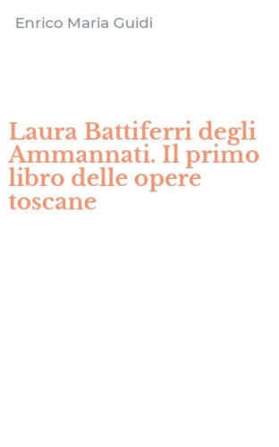 Laura Battiferri degli Ammannati. Il primo libro delle opere toscane