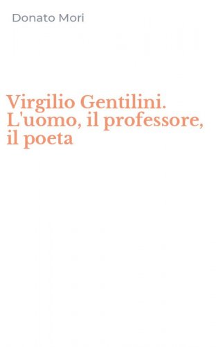 Virgilio Gentilini. L'uomo, il professore, il poeta