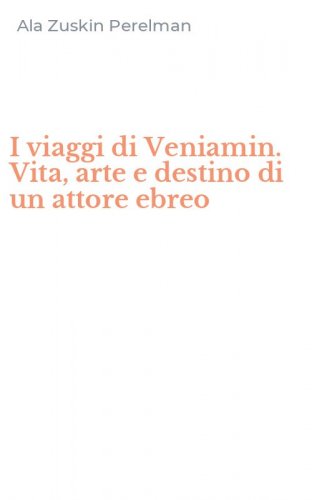 I viaggi di Veniamin. Vita, arte e destino di un attore ebreo