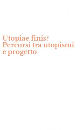 Utopiae finis? Percorsi tra utopismi e progetto