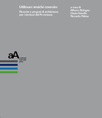 Utilizzare anzich&eacute; costruire. Ricerche e progetti di architettura per i territori del Po torinese