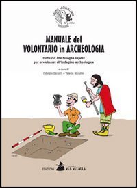 Manuale del volontario in archeologia. Tutto ci&ograve; che bisogna sapere per avvicinarsi all'indagine archeologica