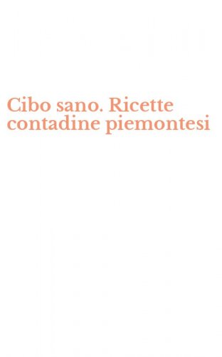 Cibo sano. Ricette contadine piemontesi