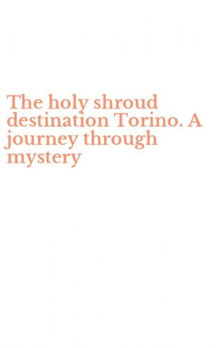 The holy shroud destination Torino. A journey through mystery