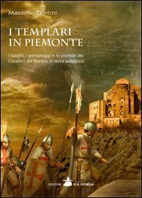 I Templari in Piemonte. I luoghi, i personaggi e le vicende dei cavalieri del tempio in terra subalpina - TEMPIO IN TERRA SUBALPINA (I)