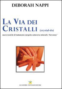 La via dei cristalli. Nuove tecniche di trattamento energetico attraverso minerali e &laquo;hot stones&raquo;