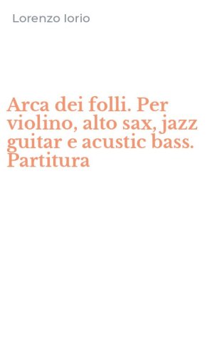 Arca dei folli. Per violino, alto sax, jazz guitar e acustic bass. Partitura
