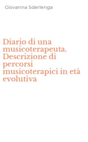 Diario di una musicoterapeuta. Descrizione di percorsi musicoterapici in et&agrave; evolutiva