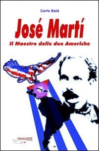 Jos&eacute; Mart&iacute;. Il maestro delle due Americhe