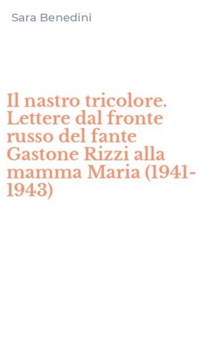 Il nastro tricolore. Lettere dal fronte russo del fante Gastone Rizzi alla mamma Maria (1941-1943)