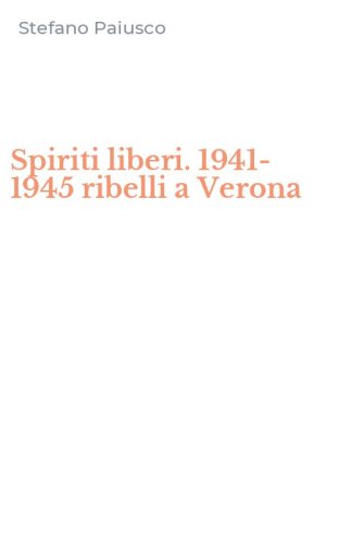 Spiriti liberi. 1941-1945 ribelli a Verona