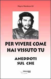 Per vivere come hai vissuto tu. Aneddoti sul &laquo;Che&raquo;