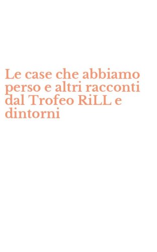 Le case che abbiamo perso e altri racconti dal Trofeo RiLL e dintorni