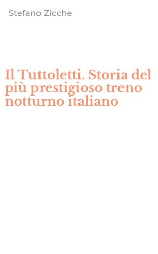 Il Tuttoletti. Storia del pi&ugrave; prestigioso treno notturno italiano