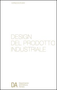 Corso di studio in design del prodotto industriale. Dipartimento di architettura di Ferrara. Ediz. italiana e inglese
