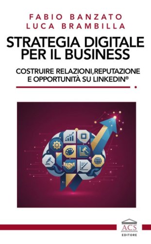 Strategia digitale per il business. Costruire relazioni, reputazione e opportunit&agrave; su LinkedIn&reg;