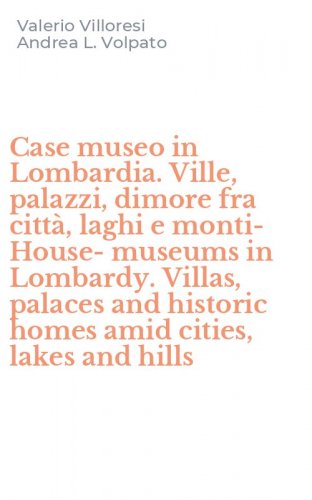 Case museo in Lombardia. Ville, palazzi, dimore fra citt&agrave;, laghi e monti-House-museums in Lombardy. Villas, palaces and historic homes amid cities, lakes and hills