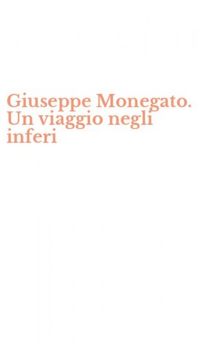 Giuseppe Monegato. Un viaggio negli inferi