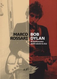 Bob Dylan. Il fantasma dell'elettricit&agrave;