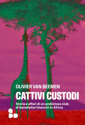 Cattivi custodi. Storia e affari di un ambizioso club di benefattori bianchi in Africa