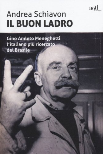 Il buon ladro. Gino Amleto Meneghetti l'italiano pi&ugrave; ricercato del Brasile