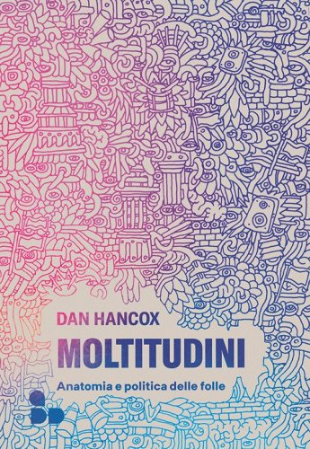 Moltitudini. Anatomia e politica delle folle