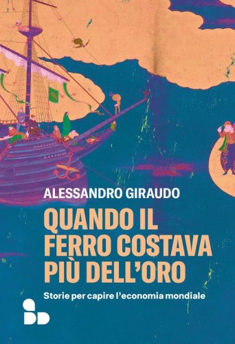 Quando il ferro costava pi&ugrave; dell'oro. Storie per capire l'economia mondiale