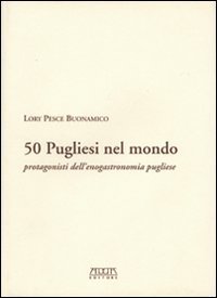 Cinquanta pugliesi nel mondo. Protagonisti dell'enogastronomia pugliese