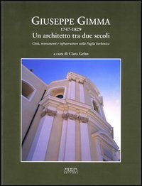 Giuseppe Gimma 1747-1829. Un architetto tra due secoli. Citt&agrave;, monumenti e infrastrutture nella Puglia borbonica