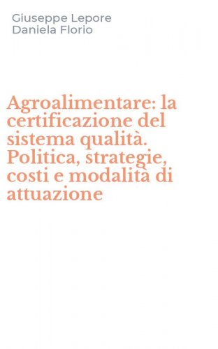 Agroalimentare: la certificazione del sistema qualit&agrave;. Politica, strategie, costi e modalit&agrave; di attuazione