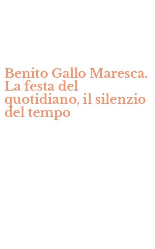 Benito Gallo Maresca. La festa del quotidiano, il silenzio del tempo