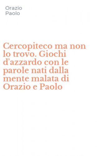 Cercopiteco ma non lo trovo. Giochi d'azzardo con le parole nati dalla mente malata di Orazio e Paolo
