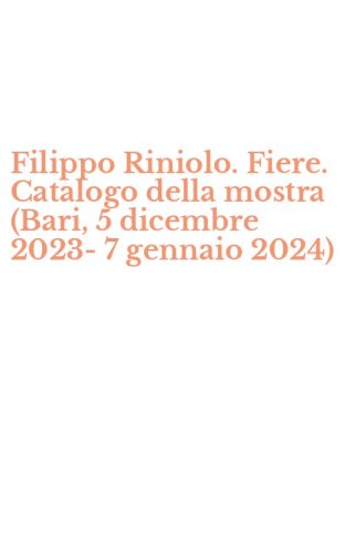 Filippo Riniolo. Fiere. Catalogo della mostra (Bari, 5 dicembre 2023-7 gennaio 2024)