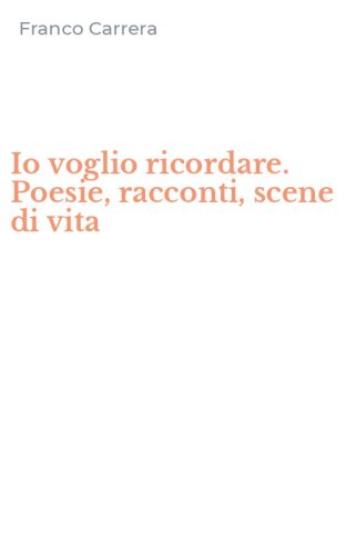 Io voglio ricordare. Poesie, racconti, scene di vita