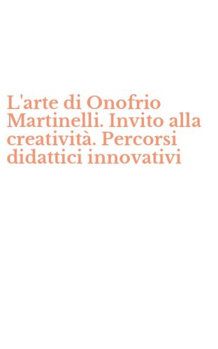 L'arte di Onofrio Martinelli. Invito alla creativit&agrave;. Percorsi didattici innovativi