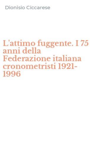 L'attimo fuggente. I 75 anni della Federazione italiana cronometristi 1921-1996
