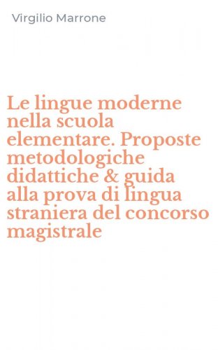 Le lingue moderne nella scuola elementare. Proposte metodologiche didattiche & guida alla prova di lingua straniera del concorso magistrale