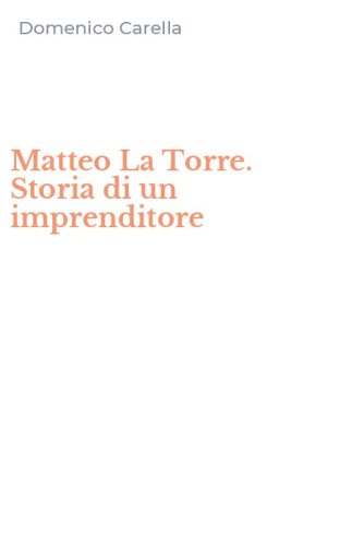 Matteo La Torre. Storia di un imprenditore