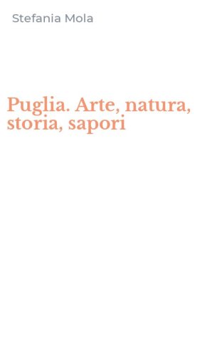 Puglia. Arte, natura, storia, sapori