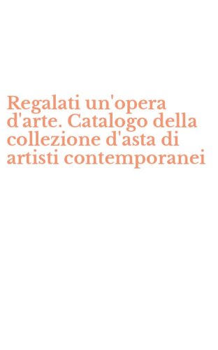 Regalati un'opera d'arte. Catalogo della collezione d'asta di artisti contemporanei