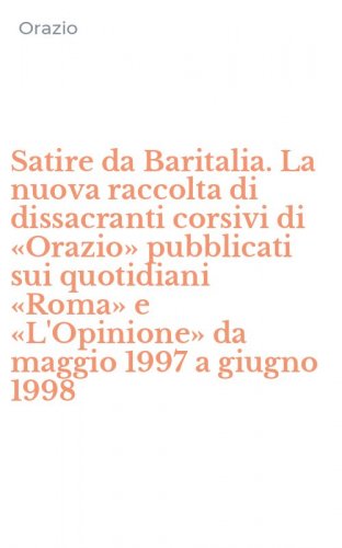 Satire da Baritalia. La nuova raccolta di dissacranti corsivi di &laquo;Orazio&raquo; pubblicati sui quotidiani &laquo;Roma&raquo; e &laquo;L'Opinione&raquo; da maggio 1997 a giugno 1998