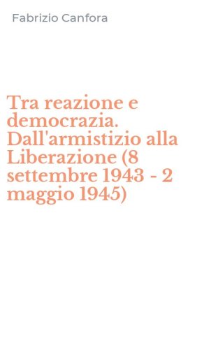 Tra reazione e democrazia. Dall'armistizio alla Liberazione (8 settembre 1943 - 2 maggio 1945)