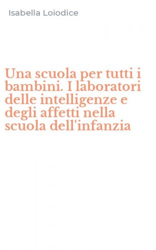 Una scuola per tutti i bambini. I laboratori delle intelligenze e degli affetti nella scuola dell'infanzia