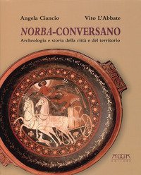 Norba-Conversano. Archeologia e storia della citt&agrave; e del territorio