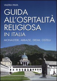 Guida all'ospitalit&agrave; religiosa in Italia. Monasteri, abbazie, eremi, ostelli