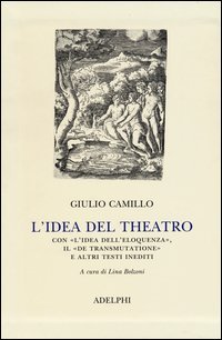 L'idea del theatro. Con &laquo;L'idea dell'eloquenza&raquo;, il &laquo;De trasmutatione&raquo;e altri testi inediti