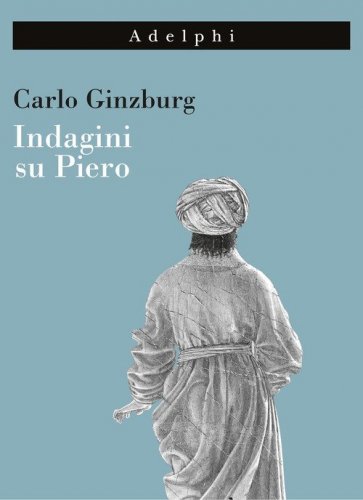 Indagini su Piero. Il &laquo;Battesimo&raquo;, il ciclo di Arezzo, la &laquo;Flagellazione&raquo; di Urbino
